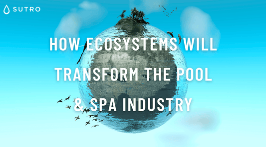How Ecosystems will Transform the Pool & Spa Industry - Sutro, Inc