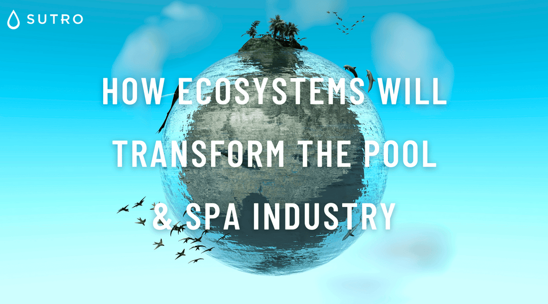 How Ecosystems will Transform the Pool & Spa Industry