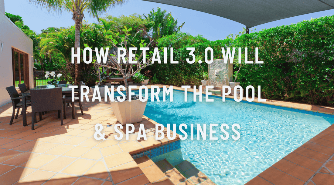 How Retail 3.0 will Transform the Pool & Spa Business
