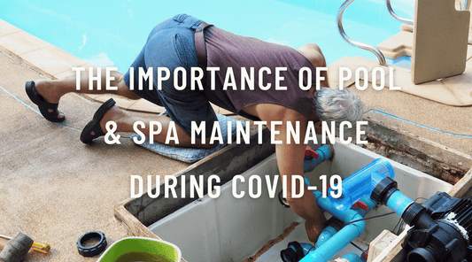 The Importance of Pool & Spa Maintenance During COVID-19
